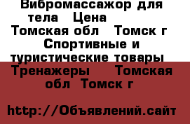 Вибромассажор для тела › Цена ­ 7 000 - Томская обл., Томск г. Спортивные и туристические товары » Тренажеры   . Томская обл.,Томск г.